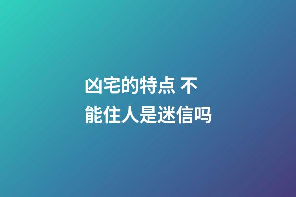 凶宅的特点 不能住人是迷信吗